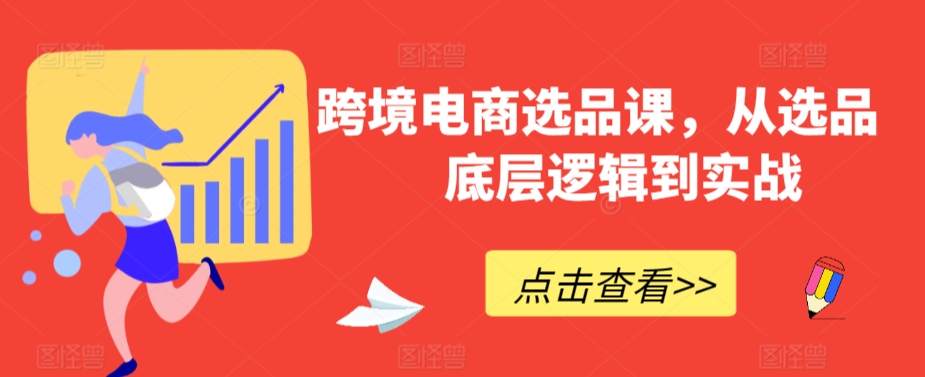跨境电商选品课，从选品到底层逻辑到实战-猫哥网资源库