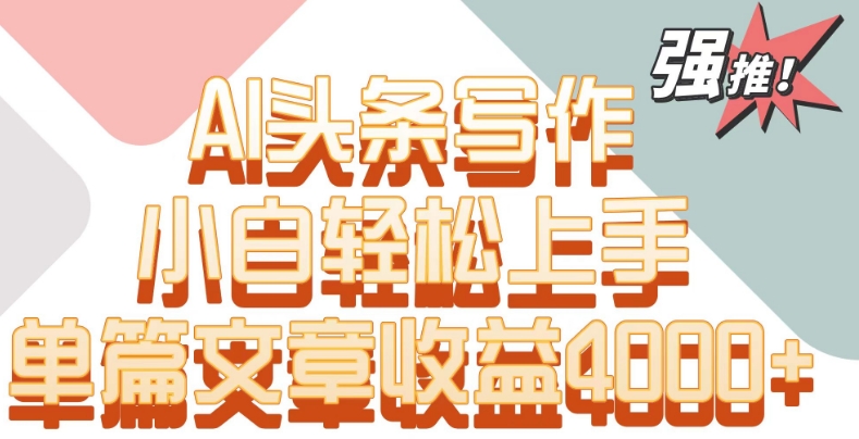 单片文章收益4000+！AI头条写作，小白轻松上手【揭秘】-猫哥网资源库
