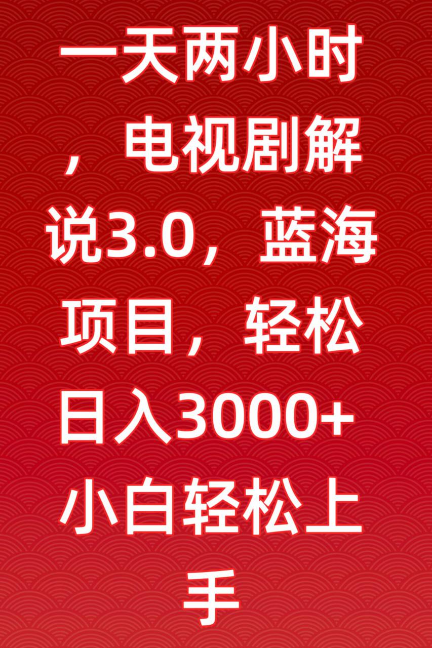 一天两小时，电视剧解说3.0，蓝海项目，轻松日入3000+小白轻松上手【揭秘】-猫哥网资源库