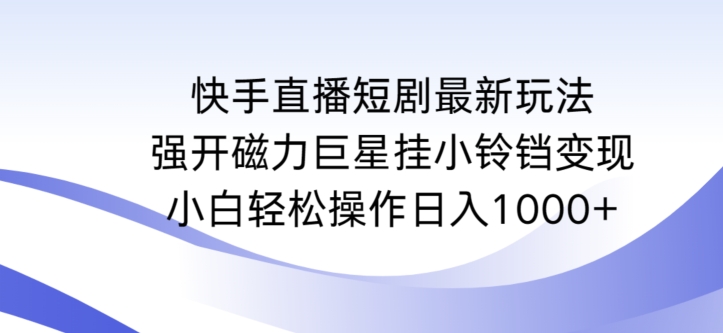 快手直播短剧最新玩法，强开磁力巨星挂小铃铛变现，小白轻松操作日入1000+【揭秘】-猫哥网资源库