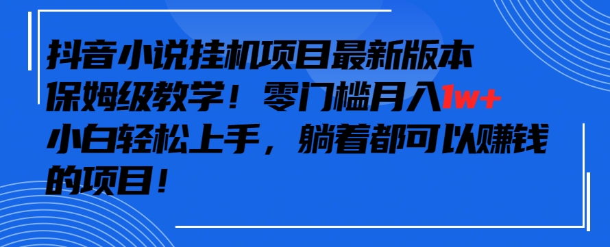抖音最新小说挂机项目，保姆级教学，零成本月入1w+，小白轻松上手【揭秘】-猫哥网资源库