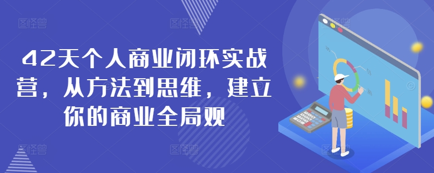 42天个人商业闭环实战营，从方法到思维，建立你的商业全局观-猫哥网资源库