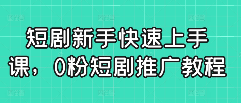 短剧新手快速上手课，0粉短剧推广教程-猫哥网资源库