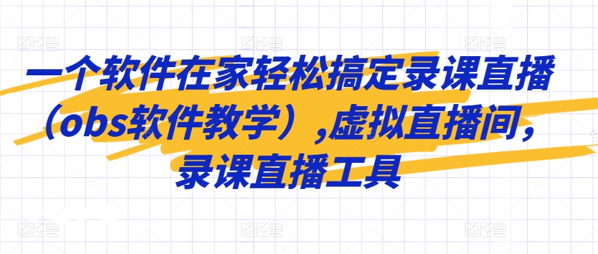 一个软件在家轻松搞定录课直播（obs软件教学）,虚拟直播间，录课直播工具-猫哥网资源库