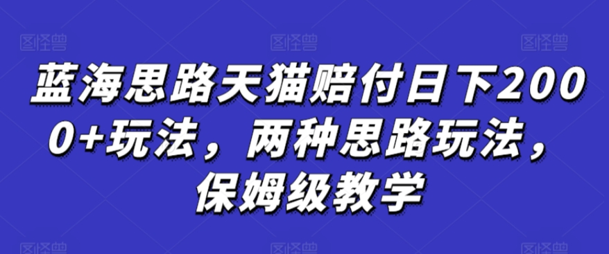 蓝海思路天猫赔付日下2000+玩法，两种思路玩法，保姆级教学【仅揭秘】-猫哥网资源库