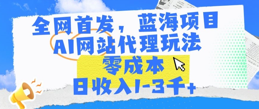 全网首发，蓝海项目，AI网站代理玩法，零成本日收入1-3千+【揭秘】-猫哥网资源库