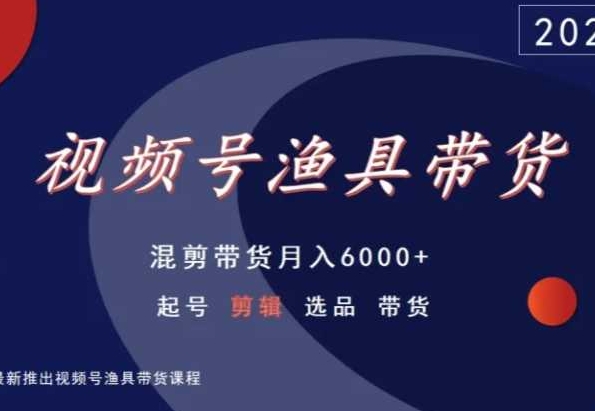 视频号渔具带货，混剪带货月入6000+，起号剪辑选品带货-猫哥网资源库