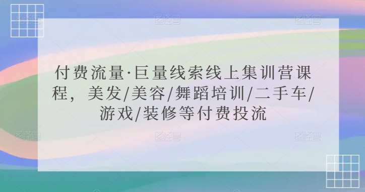 付费流量·巨量线索线上集训营课程，美发/美容/舞蹈培训/二手车/游戏/装修等付费投流-猫哥网资源库