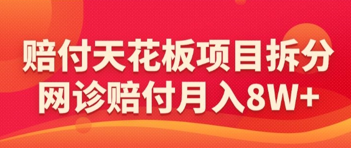 赔付天花板项目拆分，网诊赔付月入8W+-【仅揭秘】-猫哥网资源库