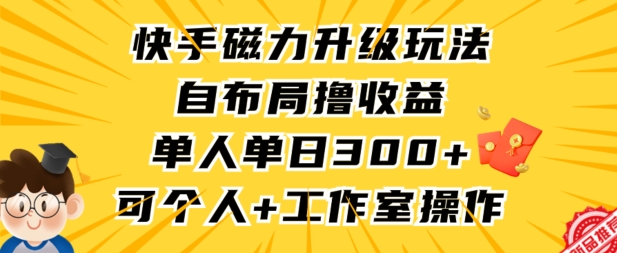 快手磁力升级玩法，自布局撸收益，单人单日300+，个人工作室均可操作【揭秘】-猫哥网资源库