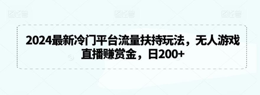 2024最新冷门平台流量扶持玩法，无人游戏直播赚赏金，日200+【揭秘】-猫哥网资源库