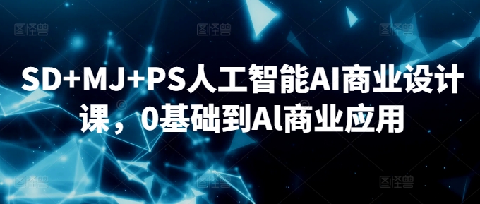 SD+MJ+PS人工智能AI商业设计课，0基础到Al商业应用-猫哥网资源库