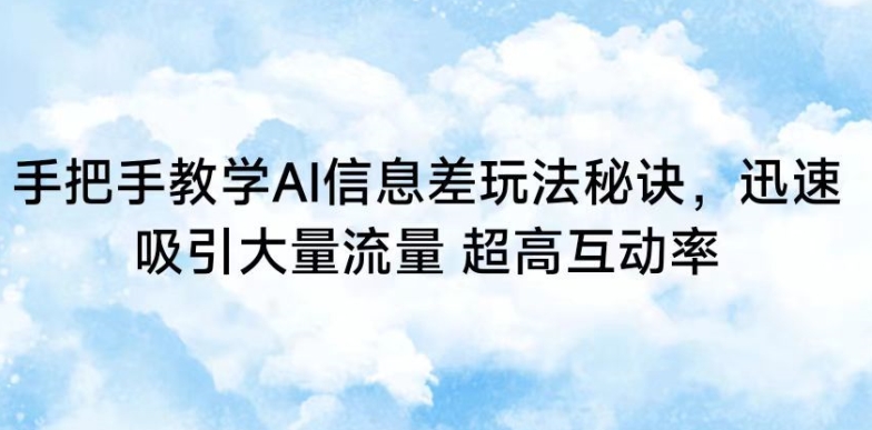 手把手教学AI信息差玩法秘诀，迅速吸引大量流量，超高互动率【揭秘】-猫哥网资源库