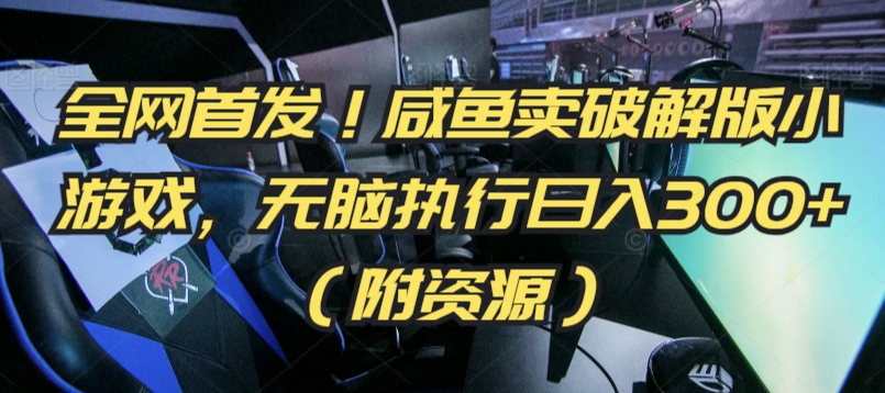 全网首发！咸鱼卖破解版小游戏，无脑执行日入300+（附资源）【揭秘】-猫哥网资源库