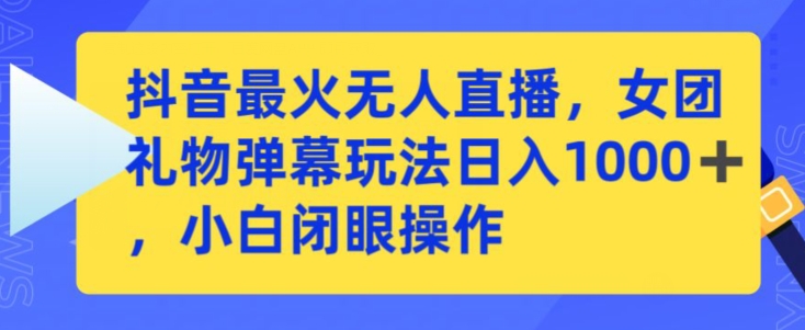 抖音最火无人直播，女团礼物弹幕玩法，日赚一千＋，小白闭眼操作【揭秘】-猫哥网资源库