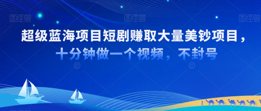超级蓝海项目短剧赚取大量美钞项目，国内短剧出海tk赚美钞，十分钟做一个视频【揭秘】-猫哥网资源库