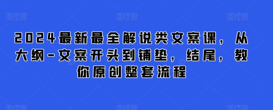 2024最新最全解说类文案课，从大纲-文案开头到铺垫，结尾，教你原创整套流程-猫哥网资源库