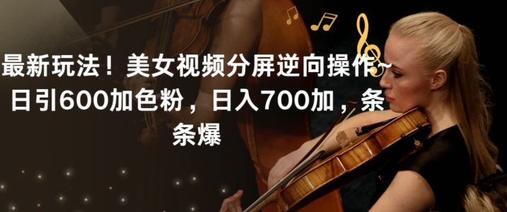 最新玩法！美女视频分屏逆向操作~日引600加色粉，日入700加，条条爆【揭秘】-猫哥网资源库