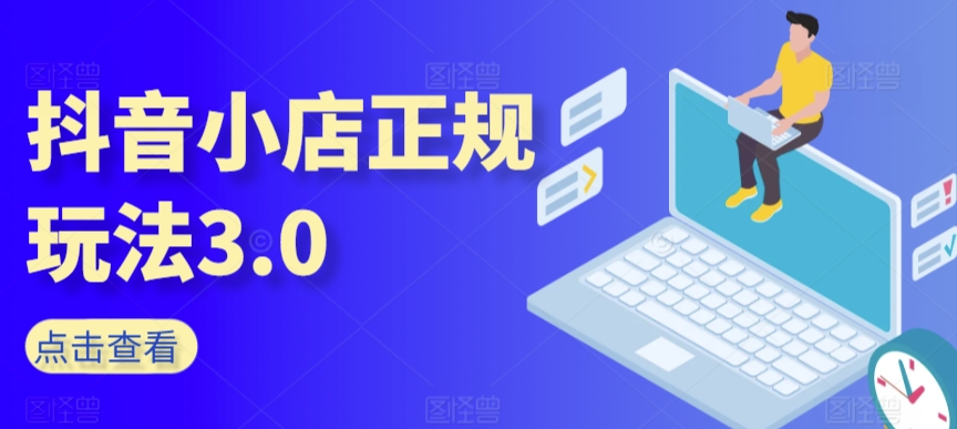 抖音小店正规玩法3.0，抖音入门基础知识、抖音运营技术、达人带货邀约、全域电商运营等-猫哥网资源库