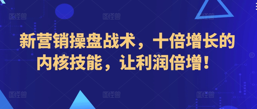 新营销操盘战术，十倍增长的内核技能，让利润倍增！-猫哥网资源库