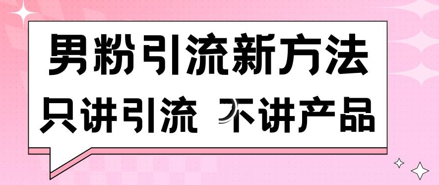 男粉引流新方法日引流100多个男粉只讲引流不讲产品不违规不封号【揭秘】-猫哥网资源库