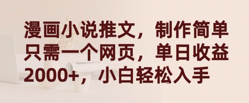 漫画小说推文，制作简单只需一个网页，单日收益2000+，小白轻松入手【揭秘】-猫哥网资源库