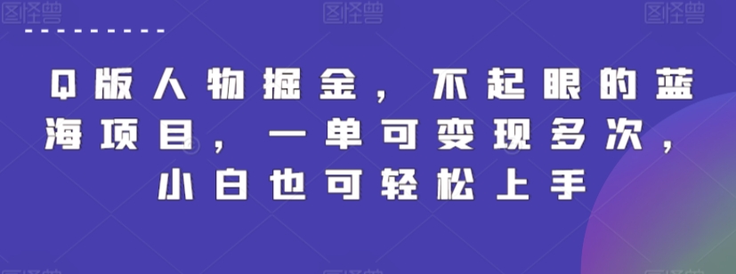 Q版人物掘金，不起眼的蓝海项目，一单可变现多次，小白也可轻松上手【揭秘】-猫哥网资源库