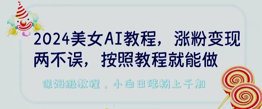 2024美女AI教程，涨粉变现两不误，按照教程制作就能做，平台低概率检测出是AI制作【揭秘】-猫哥网资源库