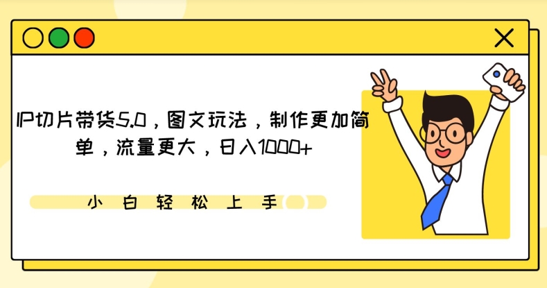 IP切片带货5.0，图文玩法，制作更加简单，流量更大，日入1000+【揭秘】-猫哥网资源库
