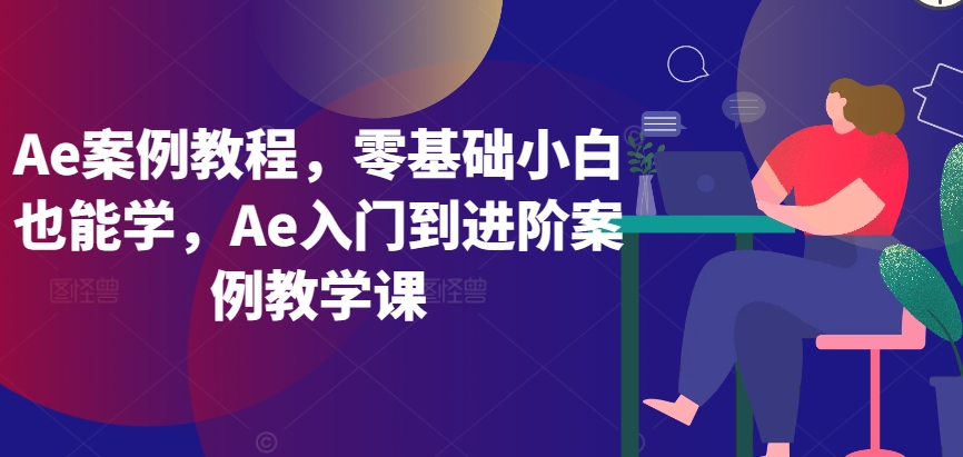 Ae案例教程，零基础小白也能学，Ae入门到进阶案例教学课-猫哥网资源库