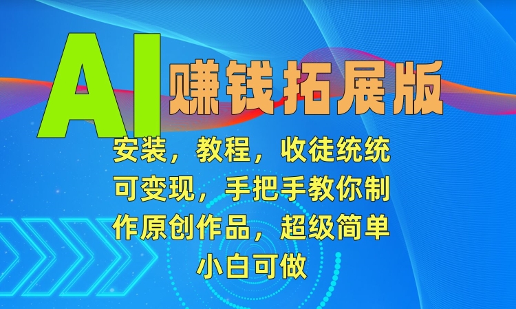 AI赚钱拓展版，安装，教程，收徒统统可变现，手把手教你制作原创作品，超级简单，小白可做【揭秘】-猫哥网资源库