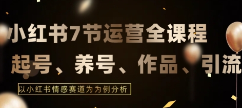 7节小红书运营实战全教程，结合最新情感赛道，打通小红书运营全流程【揭秘】-猫哥网资源库