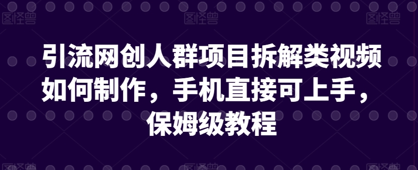 引流网创人群项目拆解类视频如何制作，手机直接可上手，保姆级教程【揭秘】-猫哥网资源库