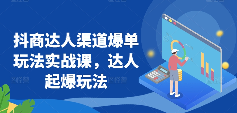 抖商达人渠道爆单玩法实战课，达人起爆玩法-猫哥网资源库