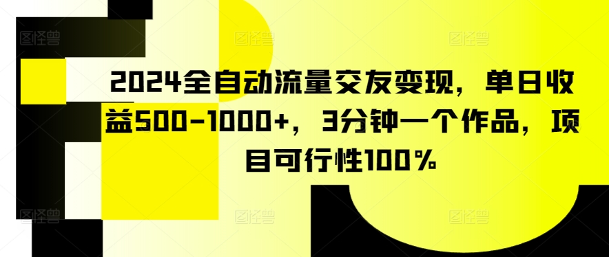 2024全自动流量交友变现，单日收益500-1000+，3分钟一个作品，项目可行性100%【揭秘】-猫哥网资源库