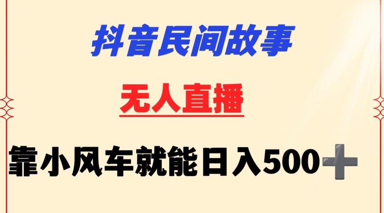 抖音民间故事无人挂机靠小风车一天500+小白也能操作【揭秘】-猫哥网资源库