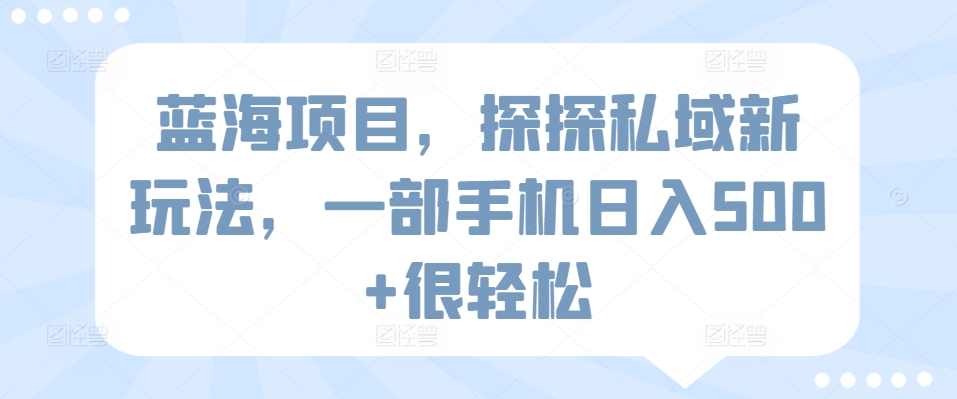 蓝海项目，探探私域新玩法，一部手机日入500+很轻松【揭秘】-猫哥网资源库