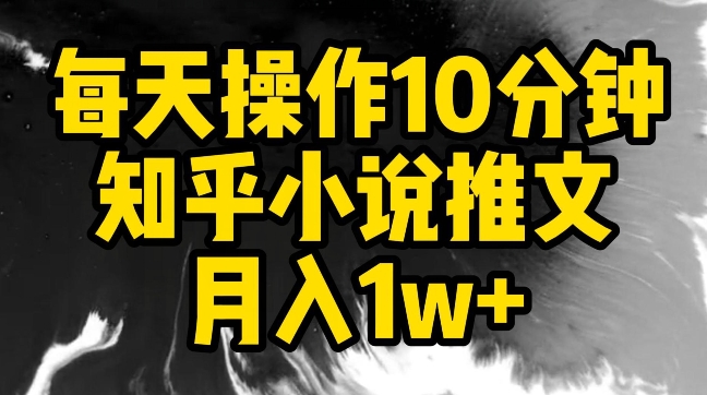 每天操作10分钟，知乎小说推文月入1w+【揭秘】-猫哥网资源库