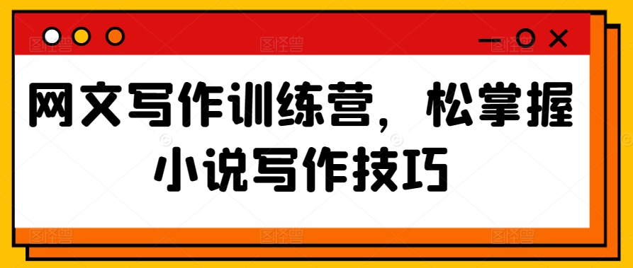 网文写作训练营，松掌握小说写作技巧-猫哥网资源库