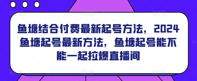 鱼塘结合付费最新起号方法，​2024鱼塘起号最新方法，鱼塘起号能不能一起拉爆直播间-猫哥网资源库
