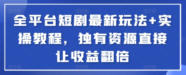 全平台短剧最新玩法+实操教程，独有资源直接让收益翻倍【揭秘】-猫哥网资源库