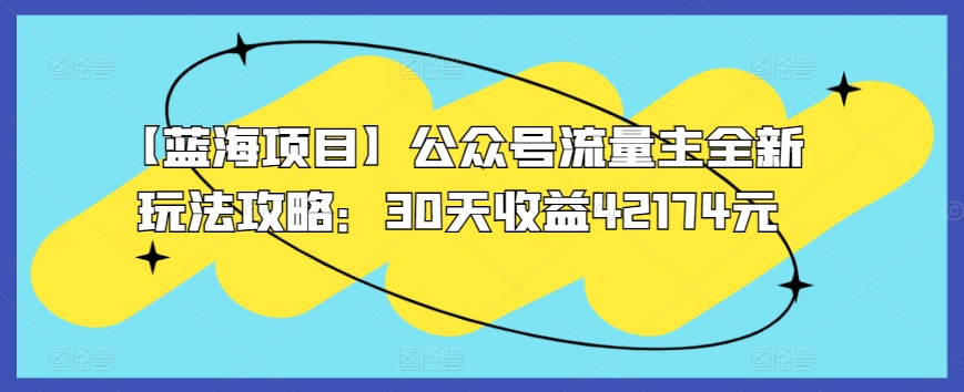 【蓝海项目】公众号流量主全新玩法攻略：30天收益42174元【揭秘】-猫哥网资源库