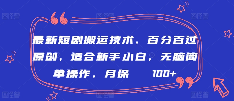 最新短剧搬运技术，百分百过原创，适合新手小白，无脑简单操作，月保底2000+【揭秘】-猫哥网资源库