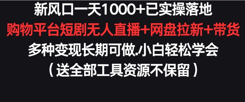 新风口一天1000+已实操落地购物平台短剧无人直播+网盘拉新+带货多种变现长期可做【揭秘】-猫哥网资源库
