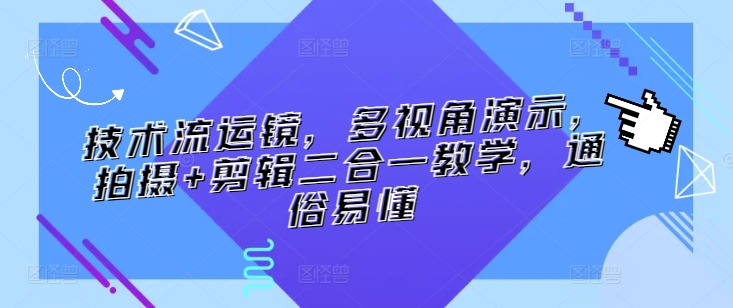 技术流运镜，多视角演示，拍摄+剪辑二合一教学，通俗易懂-猫哥网资源库
