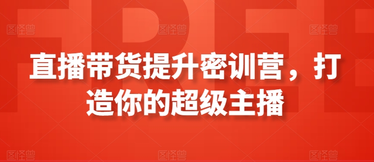 直播带货提升密训营，打造你的超级主播-猫哥网资源库