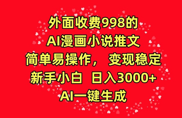 外面收费998的AI漫画小说推文，简单易操作，变现稳定，新手小白日入3000+，AI一键生成【揭秘】-猫哥网资源库