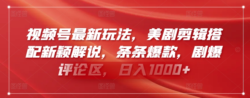 视频号最新玩法，美剧剪辑搭配新颖解说，条条爆款，剧爆评论区，日入1000+【揭秘】-猫哥网资源库