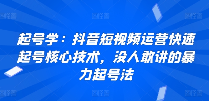 起号学：抖音短视频运营快速起号核心技术，没人敢讲的暴力起号法-猫哥网资源库