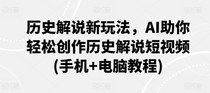 历史解说新玩法，AI助你轻松创作历史解说短视频(手机+电脑教程)-猫哥网资源库